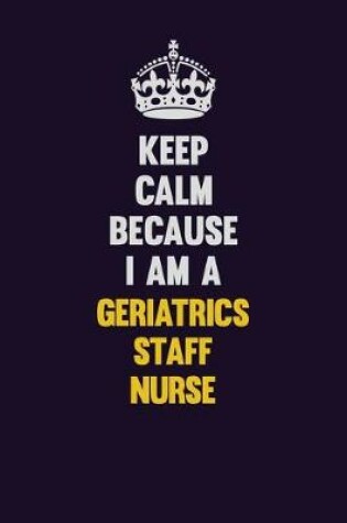 Cover of Keep Calm Because I Am A Geriatrics staff nurse