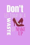 Book cover for Don't Let Today Be A Waste Of Make Up