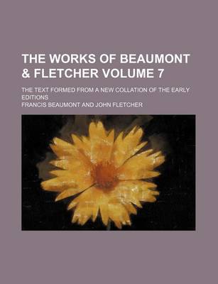 Book cover for The Works of Beaumont & Fletcher Volume 7; The Text Formed from a New Collation of the Early Editions
