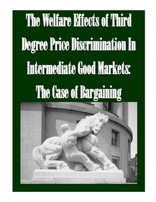 Book cover for The Welfare Effects of Third Degree Price Discrimination In Intermediate Good Markets