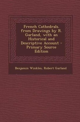 Cover of French Cathedrals. from Drawings by R. Garland, with an Historical and Descriptive Account - Primary Source Edition