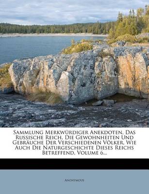 Book cover for Sammlung Merkwurdiger Anekdoten, Das Russische Reich, Die Gewohnheiten Und Gebrauche Der Verschiedenen Volker, Wie Auch Die Naturgeschichte Dieses Reichs Betreffend, Volume 6...