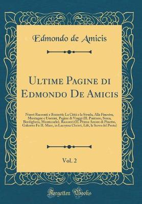 Book cover for Ultime Pagine di Edmondo De Amicis, Vol. 2: Nuovi Racconti e Bozzetti; La Città e la Strada, Alla Finestra, Montagne e Uomini, Pagine di Viaggi (IL Panteon, Siena, Bordighera, Montecarlo), Racconti (IL Primo Amore di Pinetto, Galeotto Fu IL Mare, in Lacry