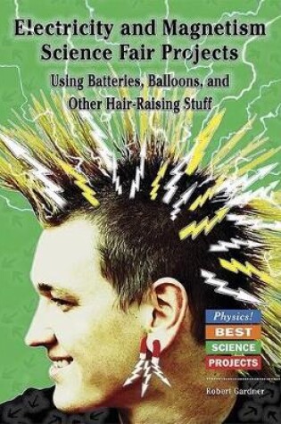 Cover of Electricity and Magnetism Science Fair Projects Using Batteries, Balloons, and Other Hair-raising Stuff
