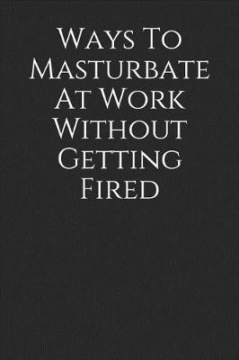 Book cover for Ways to Masturbate at Work Without Getting Fired