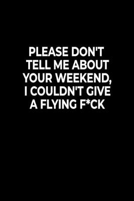 Book cover for Please Don't Tell Me About Your Weekend, I Couldn't Give A Flying F*ck