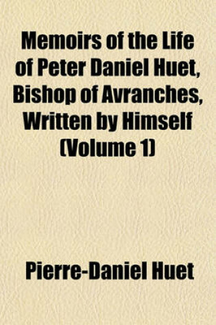 Cover of Memoirs of the Life of Peter Daniel Huet, Bishop of Avranches, Written by Himself (Volume 1)