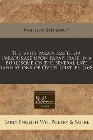 Cover of The Vvits Paraphras'd, Or, Paraphrase Upon Paraphrase in a Burlesque on the Several Late Translations of Ovids Epistles. (1680)