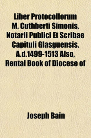 Cover of Liber Protocollorum M. Cuthberti Simonis, Notarii Publici Et Scribae Capituli Glasguensis, A.D.1499-1513 Also, Rental Book of Diocese of