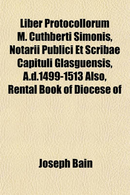 Book cover for Liber Protocollorum M. Cuthberti Simonis, Notarii Publici Et Scribae Capituli Glasguensis, A.D.1499-1513 Also, Rental Book of Diocese of