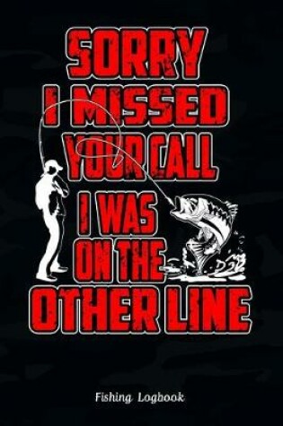 Cover of Sorry, I Missed Your Call I Was On The Other Line, Funny Fishing Logbook,