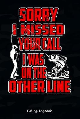 Book cover for Sorry, I Missed Your Call I Was On The Other Line, Funny Fishing Logbook,