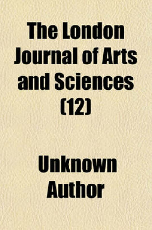 Cover of The London Journal of Arts and Sciences (Volume 12)