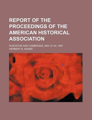 Book cover for Report of the Proceedings of the American Historical Association; In Boston and Cambridge, May 21-24, 1887