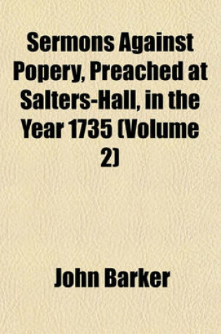 Cover of Sermons Against Popery, Preached at Salters-Hall, in the Year 1735 (Volume 2)