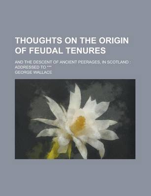 Book cover for Thoughts on the Origin of Feudal Tenures; And the Descent of Ancient Peerages, in Scotland