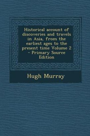 Cover of Historical Account of Discoveries and Travels in Asia, from the Earliest Ages to the Present Time Volume 2
