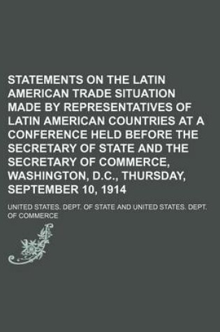 Cover of Statements on the Latin American Trade Situation Made by Representatives of Latin American Countries at a Conference Held Before the Secretary of State and the Secretary of Commerce, Washington, D.C., Thursday, September 10, 1914