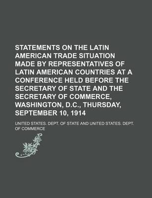 Book cover for Statements on the Latin American Trade Situation Made by Representatives of Latin American Countries at a Conference Held Before the Secretary of State and the Secretary of Commerce, Washington, D.C., Thursday, September 10, 1914