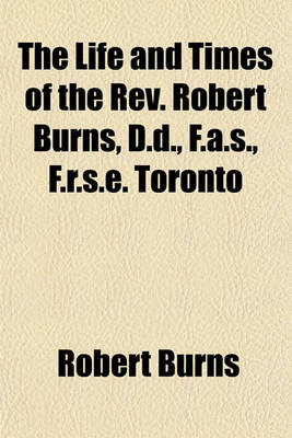 Book cover for The Life and Times of the REV. Robert Burns, D.D., F.A.S., F.R.S.E. Toronto