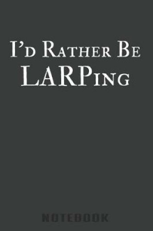 Cover of I'd Rather Be LARPing Notebook