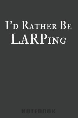 Book cover for I'd Rather Be LARPing Notebook