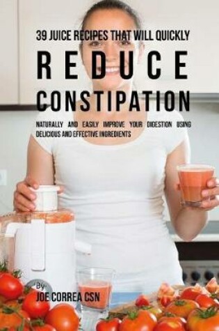 Cover of 39 Juice Recipes That Will Quickly Reduce Constipation