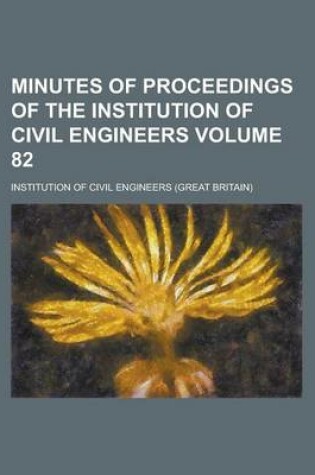 Cover of Minutes of Proceedings of the Institution of Civil Engineers Volume 82