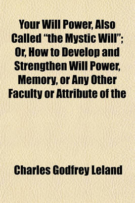 Book cover for Your Will Power, Also Called "The Mystic Will"; Or, How to Develop and Strengthen Will Power, Memory, or Any Other Faculty or Attribute of the Mind, by an Easy Process