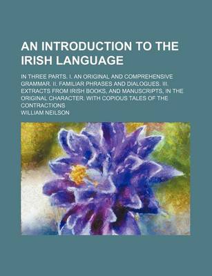 Book cover for An Introduction to the Irish Language; In Three Parts. I. an Original and Comprehensive Grammar. II. Familiar Phrases and Dialogues. III. Extracts from Irish Books, and Manuscripts, in the Original Character. with Copious Tales of the Contractions