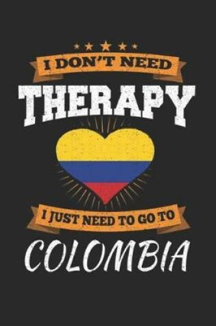 Cover of I Don't Need Therapy I Just Need To Go To Colombia