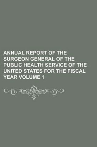 Cover of Annual Report of the Surgeon General of the Public Health Service of the United States for the Fiscal Year Volume 1