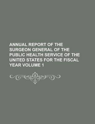 Book cover for Annual Report of the Surgeon General of the Public Health Service of the United States for the Fiscal Year Volume 1