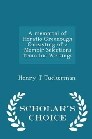 Cover of A Memorial of Horatio Greenough Consisting of a Memoir Selections from His Writings - Scholar's Choice Edition