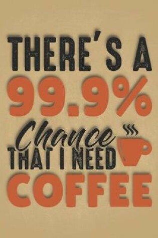 Cover of Theres 99.9 Percent Chance That I Need Coffee