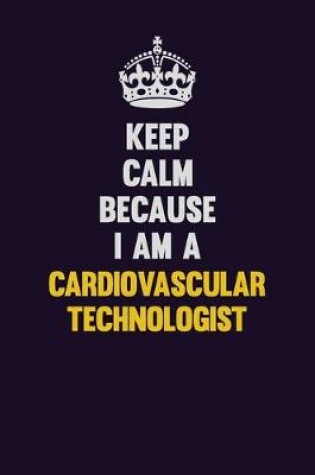 Cover of Keep Calm Because I Am A Cardiovascular Technologist