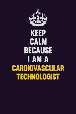 Book cover for Keep Calm Because I Am A Cardiovascular Technologist