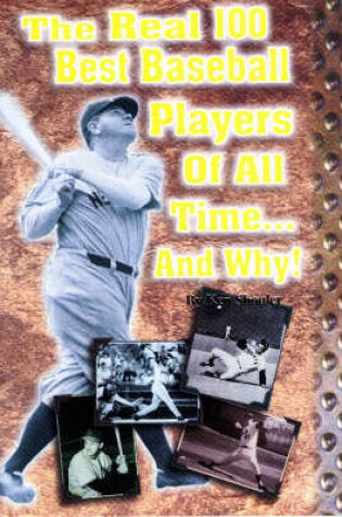 Cover of The Real 100 Best Baseball Players of All Time...and Why!