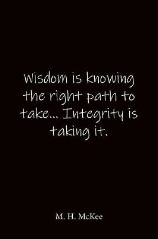 Cover of Wisdom is knowing the right path to take... Integrity is taking it. M. H. McKee