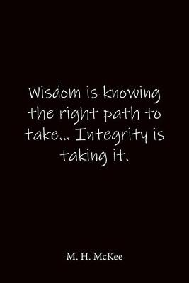 Book cover for Wisdom is knowing the right path to take... Integrity is taking it. M. H. McKee