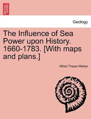Book cover for The Influence of Sea Power upon History. 1660-1783. [With maps and plans.]