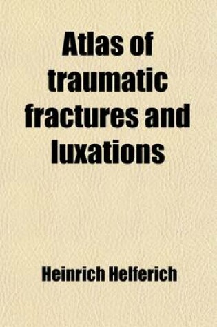 Cover of Atlas of Traumatic Fractures and Luxations; With a Brief Treatise