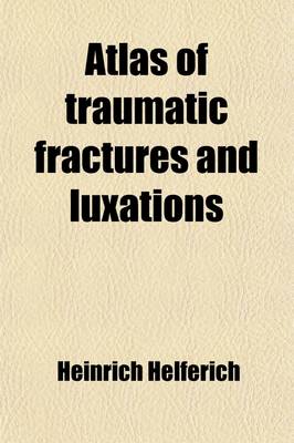 Book cover for Atlas of Traumatic Fractures and Luxations; With a Brief Treatise