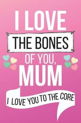 Cover of I Love The Bones of You Mum I Love You to The Core