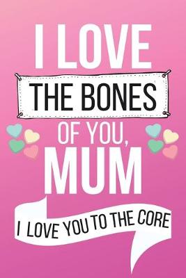 Book cover for I Love The Bones of You Mum I Love You to The Core