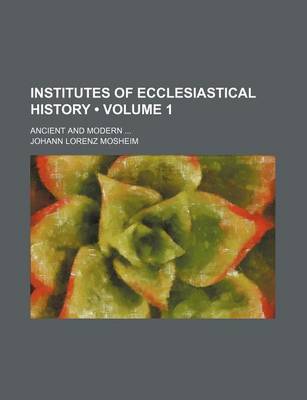 Book cover for Institutes of Ecclesiastical History (Volume 1); Ancient and Modern