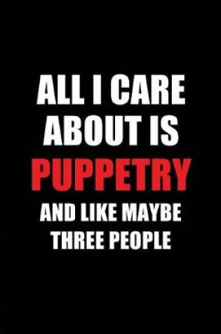 Cover of All I Care about Is Puppetry and Like Maybe Three People