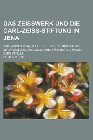 Cover of Das Zeisswerk Und Die Carl-Zeiss-Stiftung in Jena; Ihre Wissenschaftliche, Technische Und Soziale Entwickelung Und Bedeutung Fur Weitere Kreise Darges