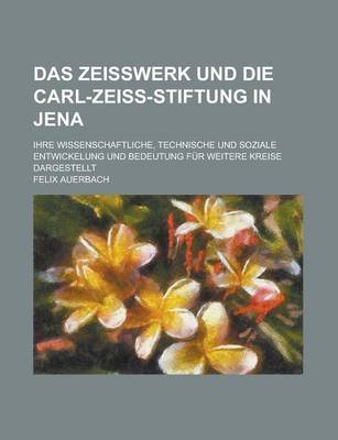 Book cover for Das Zeisswerk Und Die Carl-Zeiss-Stiftung in Jena; Ihre Wissenschaftliche, Technische Und Soziale Entwickelung Und Bedeutung Fur Weitere Kreise Darges