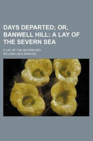 Cover of Days Departed; Or, Banwell Hill a Lay of the Severn Sea. a Lay of the Severn Sea